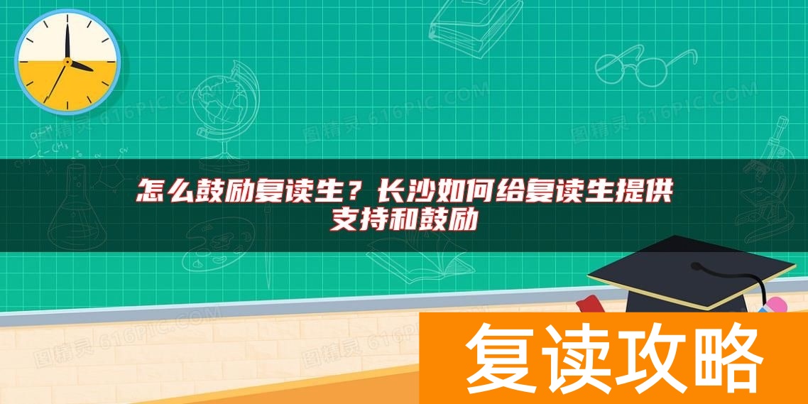 怎么鼓励复读生？长沙如何给复读生提供支持和鼓励