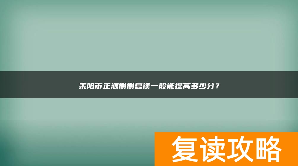耒阳市正源谢谢复读一般能提高多少分？