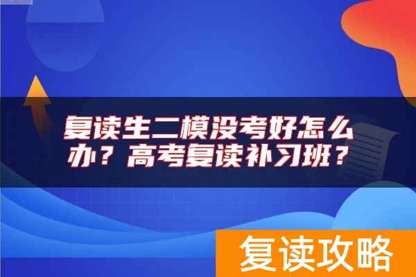 复读生二模没考好怎么办？高考复读补习班？