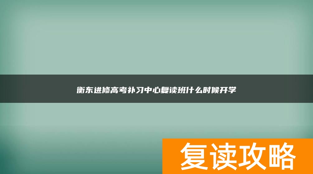 衡东进修高考补习中心复读班什么时候开学