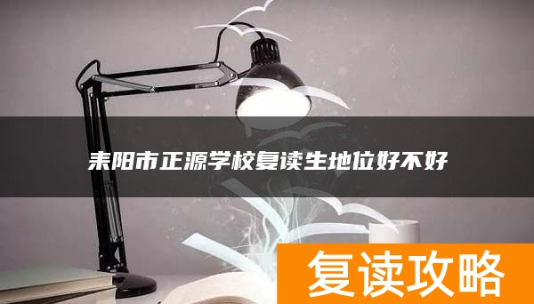 耒阳市正源学校复读生地位好不好