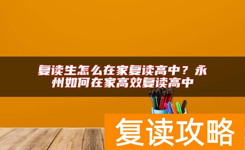 复读生怎么在家复读高中？永州如何在家高效复读高中