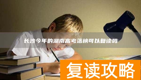 长沙今年的湖南高考落榜可以复读吗