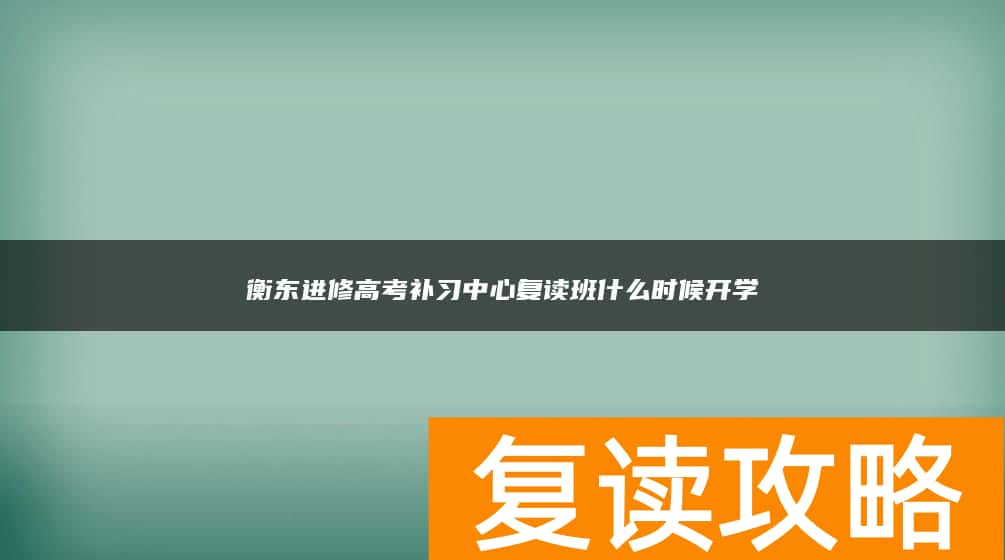衡东进修高考补习中心复读班什么时候开学