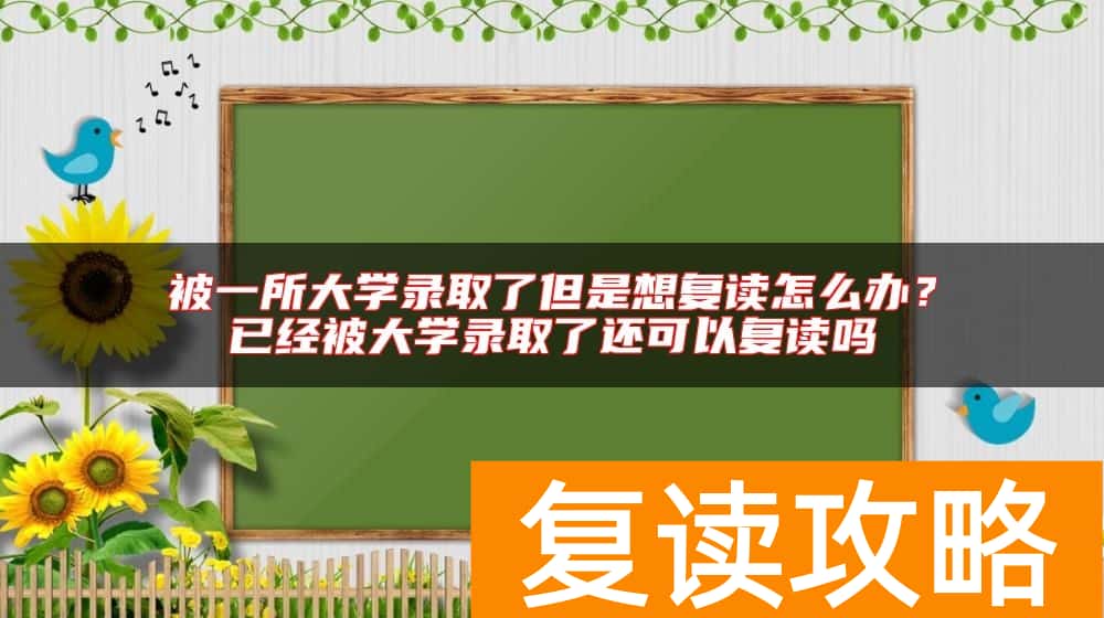 被一所大学录取了但是想复读怎么办？已经被大学录取了还可以复读吗
