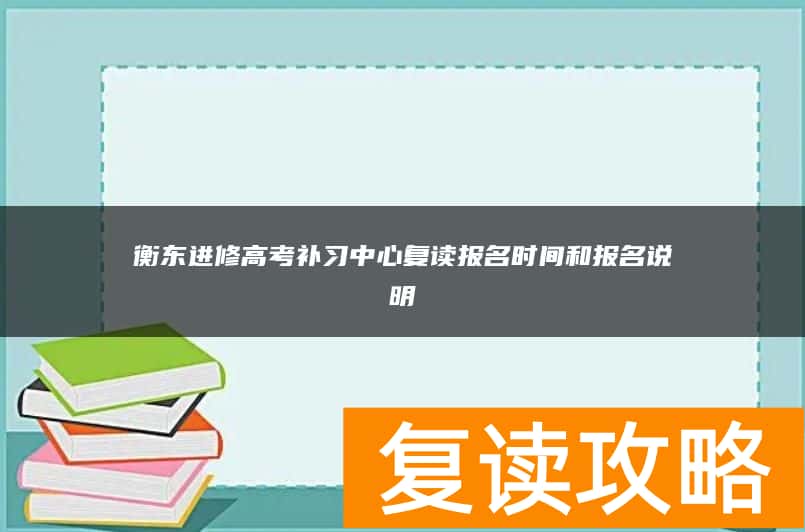 衡东进修高考补习中心复读报名时间和报名说明